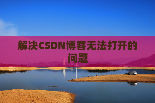解决CSDN博客无法打开的问题
